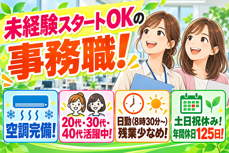 未経験OKの事務職！日勤（8時30分～）・残業少なめ！土日祝休みの年休125日！20代、30代、40代が活躍中