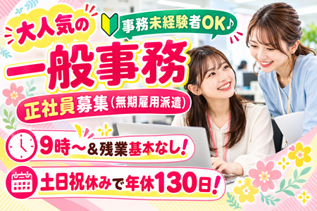 【正社員募集／無期雇用派遣】未経験OK！人気の一般事務職♪9時～＆残業基本なし！ 土日祝休みで年休130日！