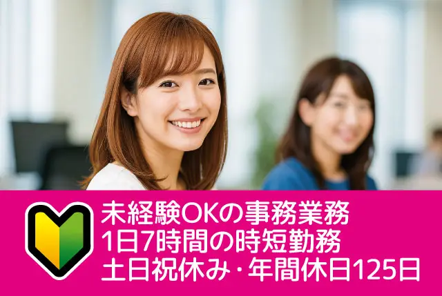 人気の事務業務｜未経験からの事務デビュー歓迎♪1日7時間の時短勤務&土日祝休みで年間休日125日◎