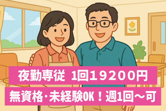 【夜勤専従 1回19,200円】シニア活躍中／週1日～OK＆無資格歓迎／2名体制で安心勤務／60代以上も現役活躍中