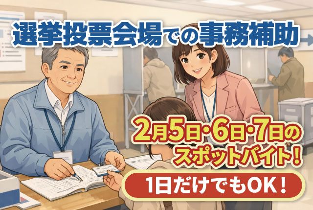 【2/5・6・7のスポットバイト！1日だけでもOK】選挙投票会場での事務補助／未経験歓迎！学生・主婦・シニア活躍！