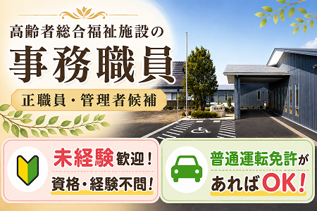 高齢者総合福祉施設の事務職員（正職員・管理者候補）未経験歓迎！特別な経験不問！普通運転免許があればOK！