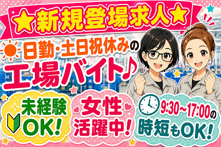 ★NEW★ 日勤のみ・土日祝休みの工場ワーク！9時半-17時の時短勤務も相談OK！冷房完備の快適な職場環境です！