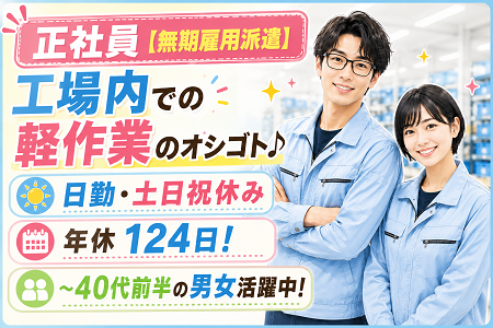 【正社員募集／無期雇用派遣】人柄重視の選考、実務経験不問！工場内軽作業／20代、30代、40代前半の男女活躍中！