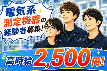 電気系測定機器を使用した実務経験×高時給2,500円！各種社会保険は入社と同時に加入！土日祝休み＆年休127日！