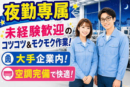 【夜勤専従】空調完備のキレイな大手企業内で環境バツグン！人気のコツコツ＆モクモク作業！