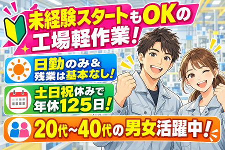 【未経験スタートもOKの工場軽作業】日勤のみ＆残業は基本なし！土日祝休みで年間休日125日！20代～40代活躍中！