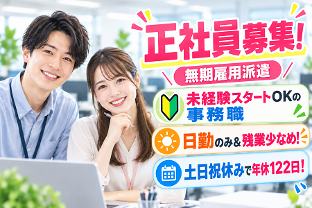 【正社員募集／無期雇用派遣】未経験スタートOKの事務職／日勤のみ＆残業少なめ！土日祝休みで年間休日122日！